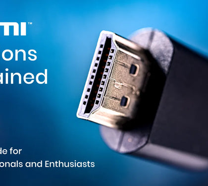 HDMI Versions Explained - A 2025 Guide for AV Professionals and Enthusiasts