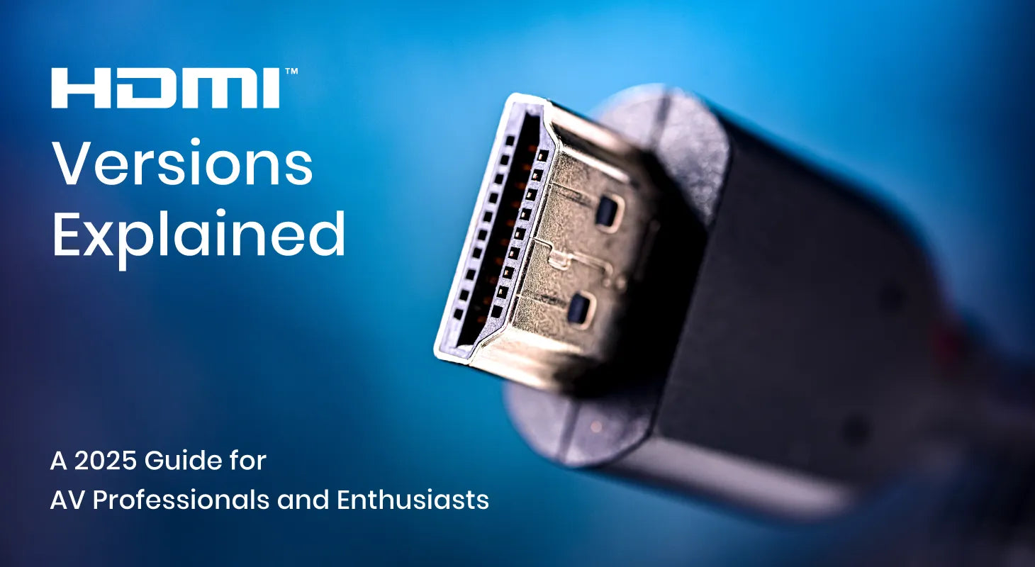 HDMI Versions Explained - A 2025 Guide for AV Professionals and Enthusiasts